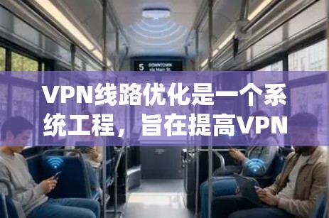 VPN线路优化是一个系统工程，旨在提高VPN的性能、安全性和稳定性。以下是一个详细且分步骤的优化过程说明