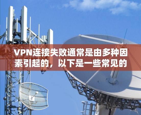VPN连接失败通常是由多种因素引起的，以下是一些常见的原因及其解决方案