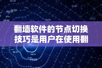 翻墙软件的节点切换技巧是用户在使用翻墙功能时需要掌握的关键技能。以下是对翻墙软件节点切换技巧的详细总结和解释