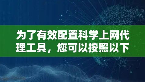 为了有效配置科学上网代理工具，您可以按照以下步骤进行操作，确保安全性和高效性