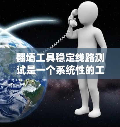 翻墙工具稳定线路测试是一个系统性的工作，需要综合考虑多个因素。以下是一些步骤和建议，帮助您进行翻墙工具的稳定性测试