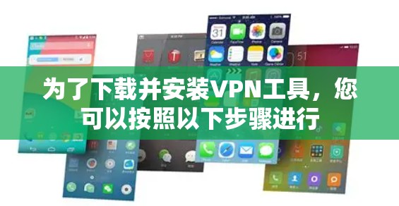 为了下载并安装VPN工具，您可以按照以下步骤进行