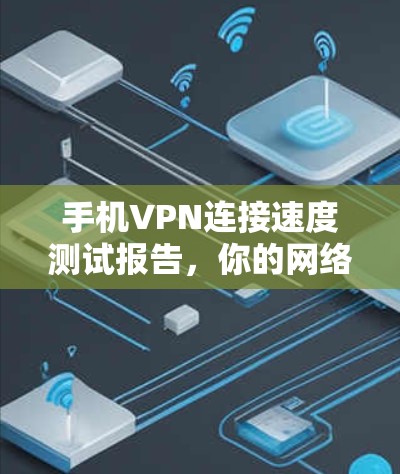 手机VPN连接速度测试报告，你的网络速度如何？