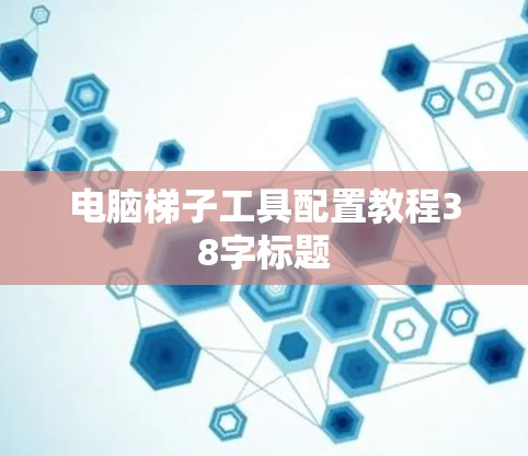 电脑梯子工具配置教程38字标题