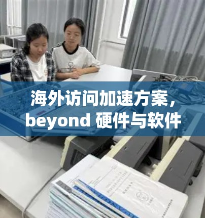 海外访问加速方案，beyond 硬件与软件的双轮驱动