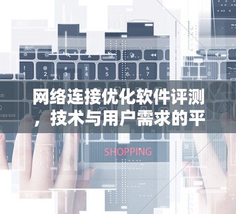 网络连接优化软件评测，技术与用户需求的平衡