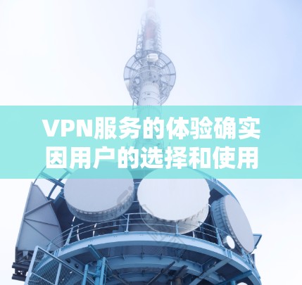 VPN服务的体验确实因用户的选择和使用方式而有所不同。以下是一些常见的VPN服务的真实体验分析