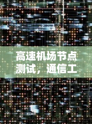 高速机场节点测试，通信工程师的创新之道