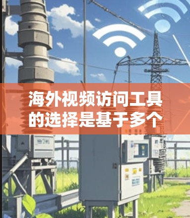 海外视频访问工具的选择是基于多个因素的综合考量，包括平台的安全性、速度优化、功能支持以及个人需求。以下是一些适合的工具推荐