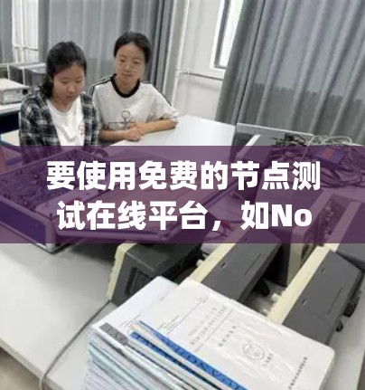要使用免费的节点测试在线平台，如Node.js、Kubernetes、Docker等，您可以按照以下步骤进行