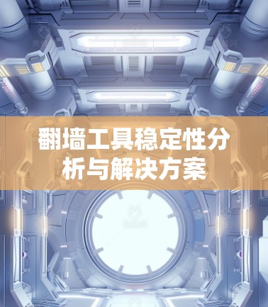 翻墙工具稳定性分析与解决方案