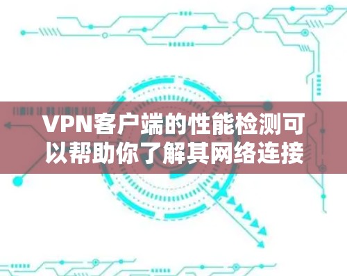 VPN客户端的性能检测可以帮助你了解其网络连接的稳定性、响应速度以及安全性。以下是一些常用的方法和步骤，帮助你进行性能检测和优化