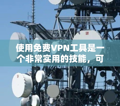 使用免费VPN工具是一个非常实用的技能，可以帮助你在不被监控的情况下观看视频。以下是一个详细的教程，帮助你从基础开始逐步掌握使用VPN工具的技巧