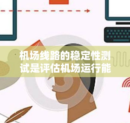 机场线路的稳定性测试是评估机场运行能力的重要指标，主要包括以下几个方面