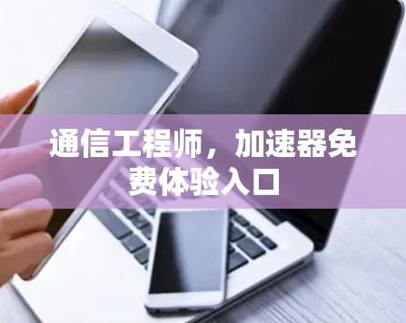 通信工程师，加速器免费体验入口