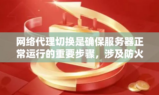 网络代理切换是确保服务器正常运行的重要步骤，涉及防火墙设置、内网配置以及工具使用等多个方面。以下是详细的网络代理切换技巧