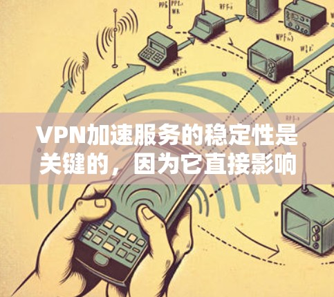 VPN加速服务的稳定性是关键的，因为它直接影响到用户的使用体验和网络连接的质量。以下是对VPN加速服务稳定性进行的分析和总结