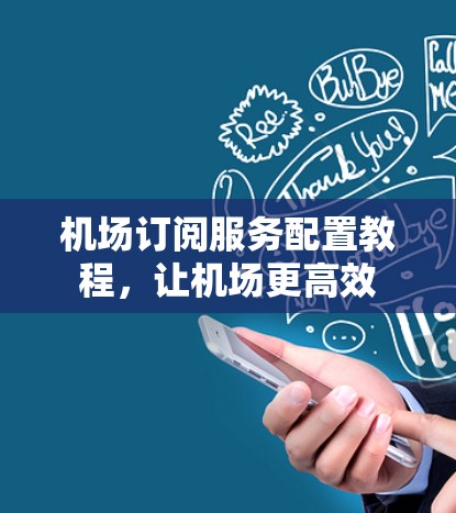 机场订阅服务配置教程，让机场更高效