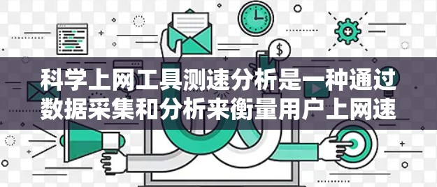 科学上网工具测速分析是一种通过数据采集和分析来衡量用户上网速度的方法，这些工具通常基于服务器和网络性能指标。以下是对科学上网工具测速分析的总结和建议