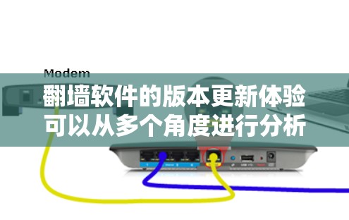 翻墙软件的版本更新体验可以从多个角度进行分析，以帮助用户更好地了解其改进和变化。以下是对不同版本的综合评价