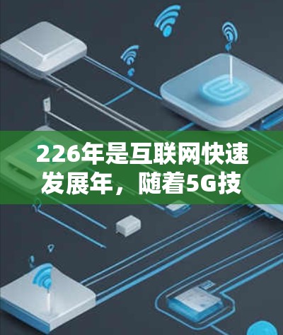 226年是互联网快速发展年，随着5G技术的普及和网络加速需求的增加，选择合适的免费网络加速软件变得尤为重要。以下是一些226年免费网络加速软件的推荐，涵盖多种功能和使用场景
