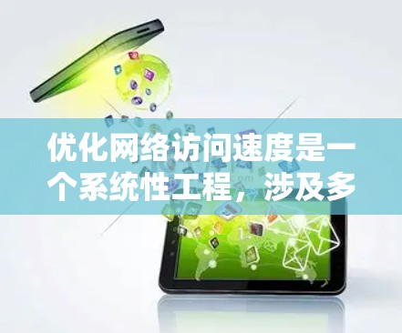 优化网络访问速度是一个系统性工程，涉及多个方面，以下是一个有条理的方案