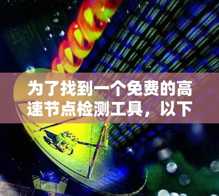 为了找到一个免费的高速节点检测工具，以下是一些步骤和建议