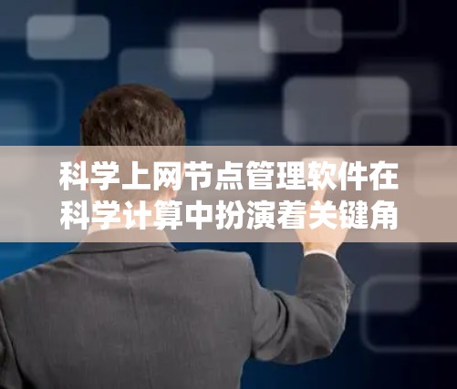 科学上网节点管理软件在科学计算中扮演着关键角色，它们负责处理复杂的科学数据和计算任务，确保网络环境的稳定性和高效性。以下是对这些软件的系统介绍和分析
