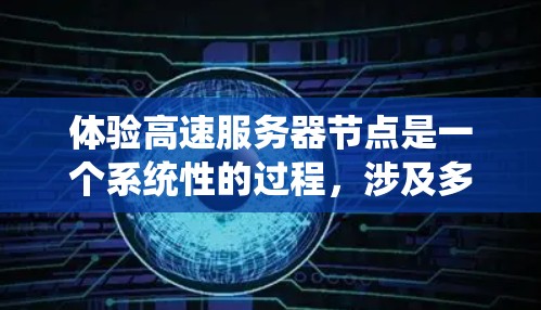 体验高速服务器节点是一个系统性的过程，涉及多个步骤和技能的提升。以下是一个有条理的总结，帮助你更好地理解和实现这个过程