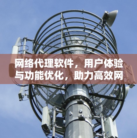 网络代理软件，用户体验与功能优化，助力高效网络连接