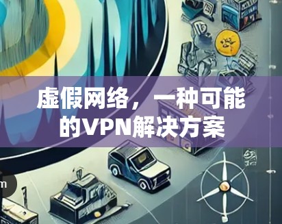 虚假网络，一种可能的VPN解决方案