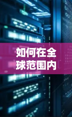 如何在全球范围内优化服务器性能，海外服务器加速教程