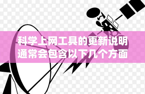 科学上网工具的更新说明通常会包含以下几个方面的内容，以确保用户能够顺利使用 updated version。以下是一个可能的更新说明结构