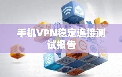 手机VPN稳定连接测试报告