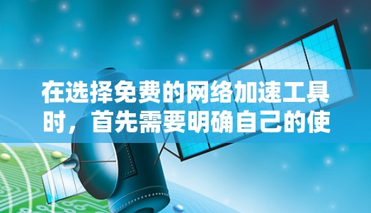 在选择免费的网络加速工具时，首先需要明确自己的使用场景和需求。以下是一些综合考虑的因素和推荐