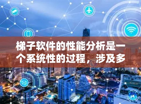 梯子软件的性能分析是一个系统性的过程，涉及多个步骤，每个步骤都需要仔细设计和执行。以下是一步步的分析方法
