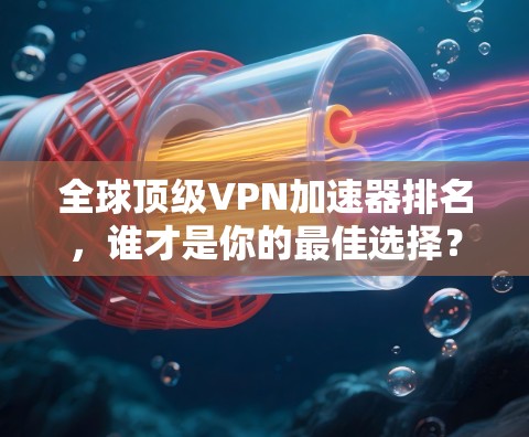全球顶级VPN加速器排名，谁才是你的最佳选择？
