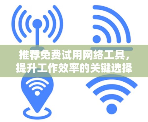 推荐免费试用网络工具，提升工作效率的关键选择
