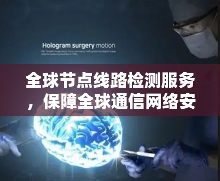 全球节点线路检测服务，保障全球通信网络安全