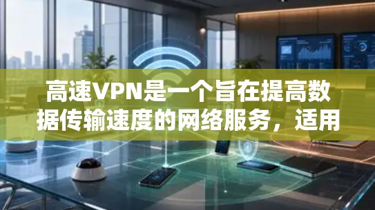 高速VPN是一个旨在提高数据传输速度的网络服务，适用于需要高效加密传输的场景。以下是一个详细的高速VPN解决方案指南