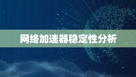 网络加速器稳定性分析