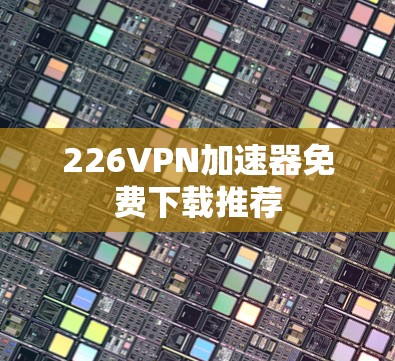 226VPN加速器免费下载推荐