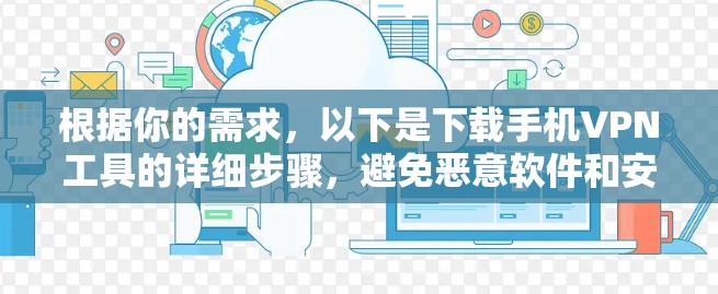 根据你的需求，以下是下载手机VPN工具的详细步骤，避免恶意软件和安装程序