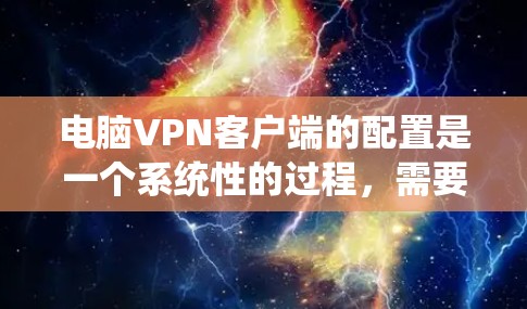 电脑VPN客户端的配置是一个系统性的过程，需要遵循以下步骤，确保安全、高效且正确。以下是对电脑VPN客户端配置的详细步骤