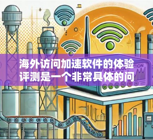 海外访问加速软件的体验评测是一个非常具体的问题，因为不同的加速软件在性能优化和用户体验上有所不同。以下是一些可能的评测内容，供参考