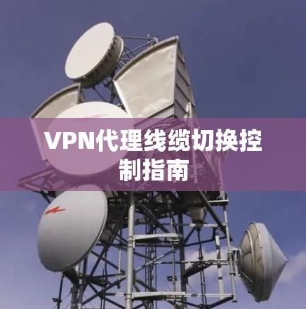 VPN代理线缆切换控制指南