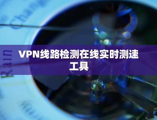 VPN线路检测在线实时测速工具