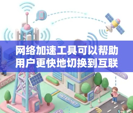 网络加速工具可以帮助用户更快地切换到互联网，尤其是在使用电脑时。以下是关于免费网络加速工具的一些信息和推荐