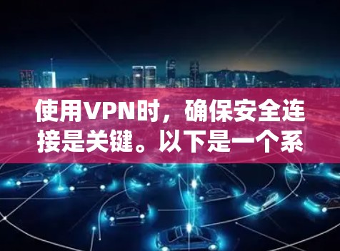 使用VPN时，确保安全连接是关键。以下是一个系统化的步骤指南