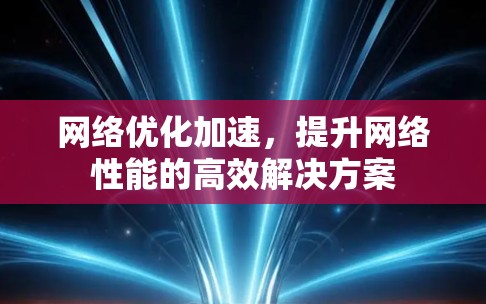 网络优化加速，提升网络性能的高效解决方案